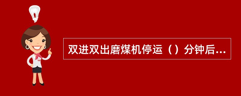 双进双出磨煤机停运（）分钟后联停减速机油泵。