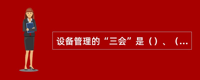 设备管理的“三会”是（）、（）、（）。