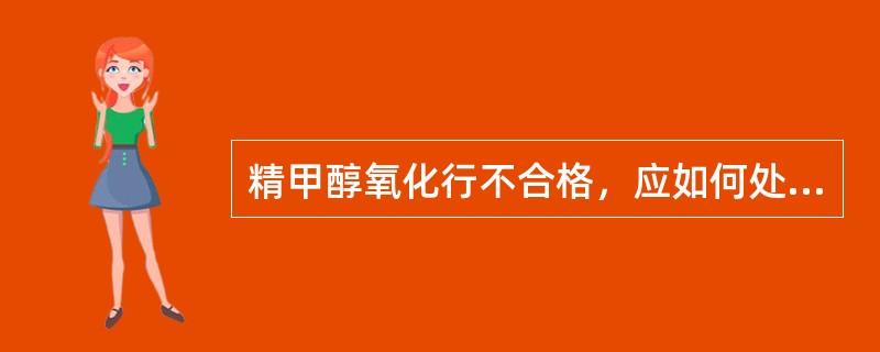 精甲醇氧化行不合格，应如何处理？（）