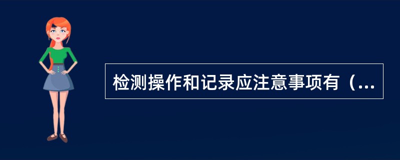 检测操作和记录应注意事项有（）。