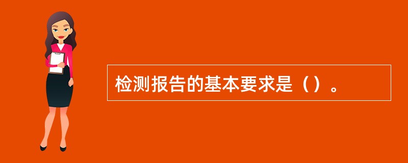 检测报告的基本要求是（）。