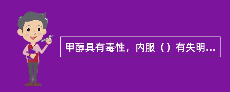 甲醇具有毒性，内服（）有失明的危险，（）能致人死亡，在空气中允许最高甲醇蒸汽浓度