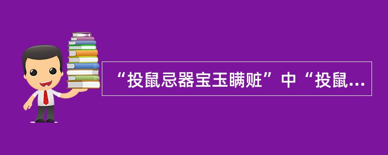 “投鼠忌器宝玉瞒赃”中“投鼠忌器”一语指的是什么？（）