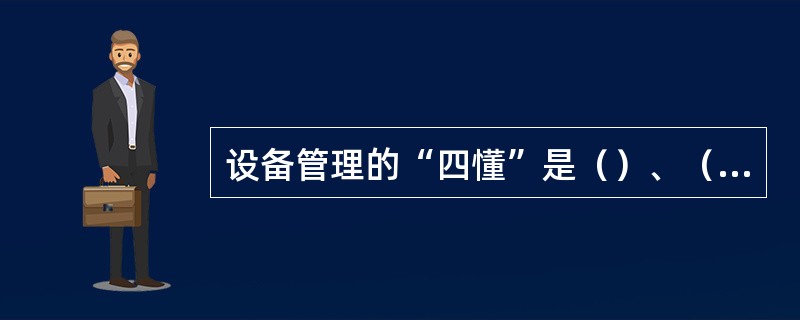 设备管理的“四懂”是（）、（）、（）、（）。