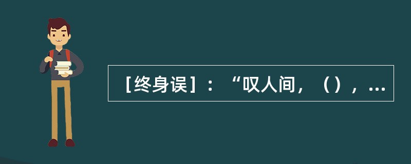 ［终身误］：“叹人间，（），（），到底意难平。”