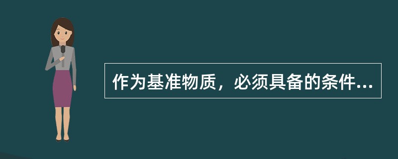 作为基准物质，必须具备的条件是（）。
