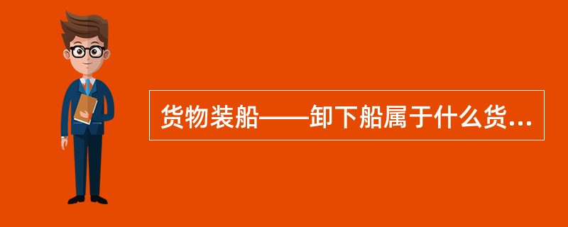 货物装船——卸下船属于什么货物运输下承运人责任期限（）