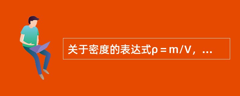 关于密度的表达式ρ＝m/V，下列叙述错误的是（）。