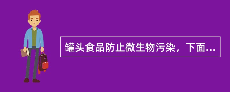 罐头食品防止微生物污染，下面措施中（）应严加控制。