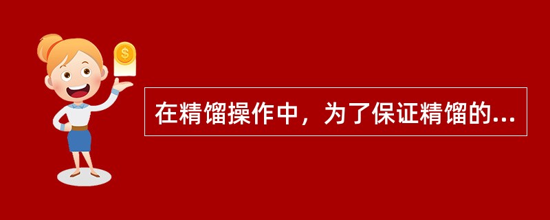 在精馏操作中，为了保证精馏的正常运行和产品质量，常把从塔顶采出馏分的一部分作为产