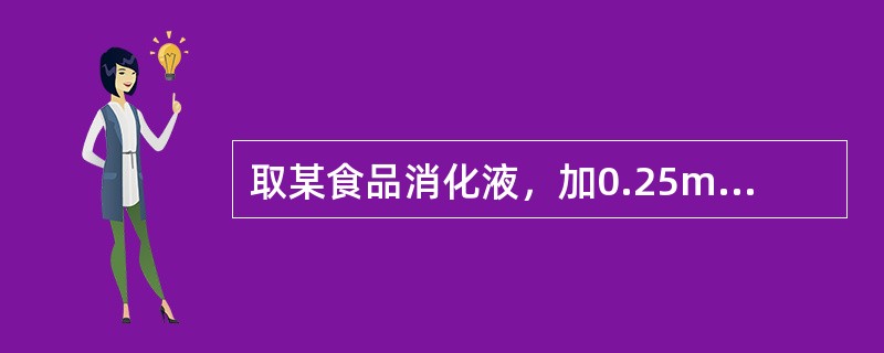 取某食品消化液，加0.25mol/L的（NH4）2C2O4，再加氨水呈碱性，在水