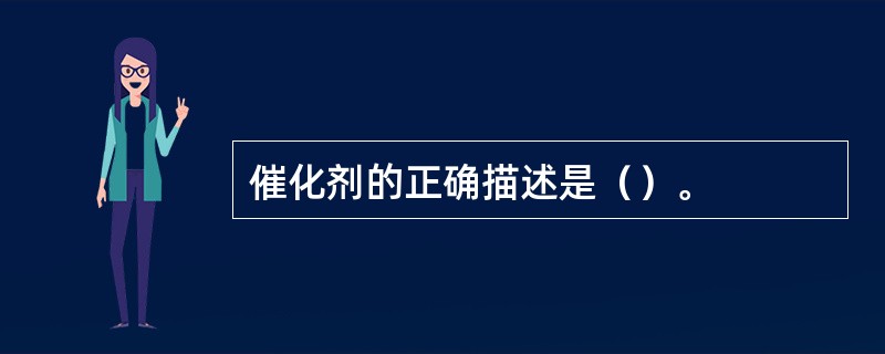 催化剂的正确描述是（）。