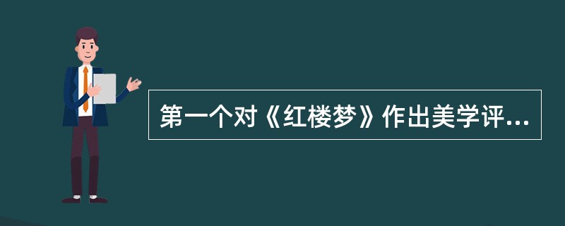 第一个对《红楼梦》作出美学评价的是谁？（）