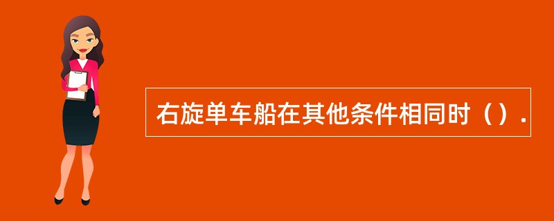 右旋单车船在其他条件相同时（）.