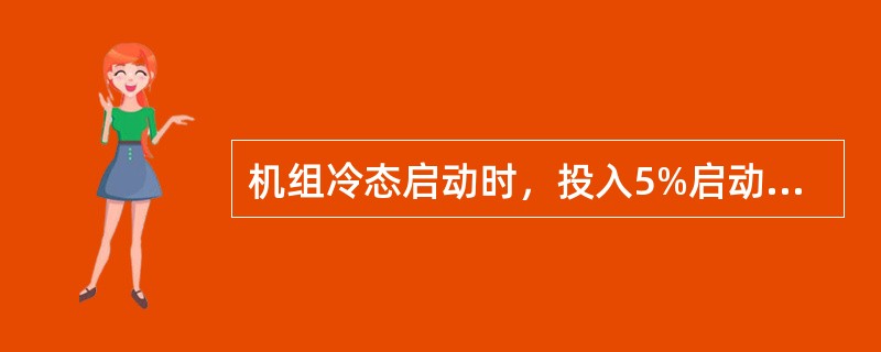 机组冷态启动时，投入5%启动旁路，发电机并网后，可不关闭5%启动旁路电动门。（）