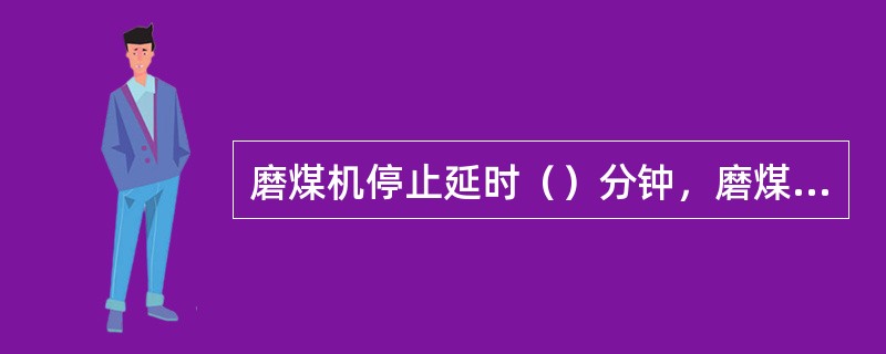 磨煤机停止延时（）分钟，磨煤机减速机油泵联锁停止。