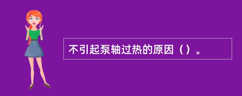 不引起泵轴过热的原因（）。