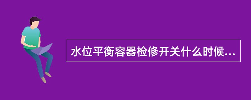 水位平衡容器检修开关什么时候使用（）。