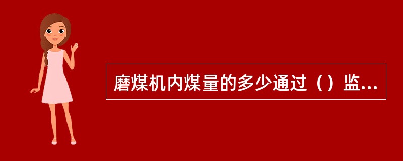 磨煤机内煤量的多少通过（）监视。