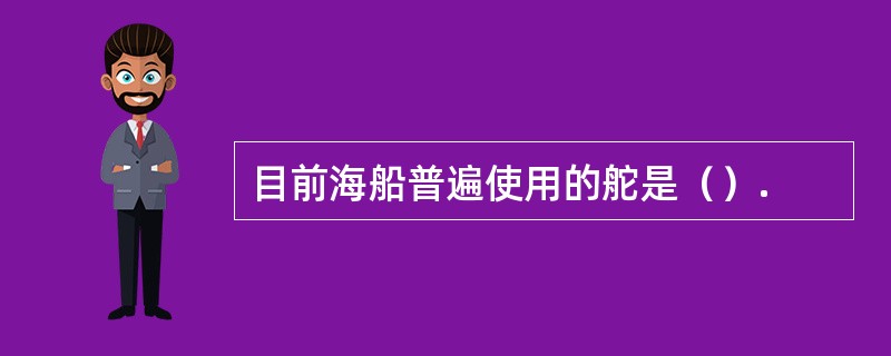 目前海船普遍使用的舵是（）.