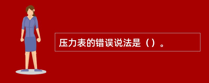 压力表的错误说法是（）。