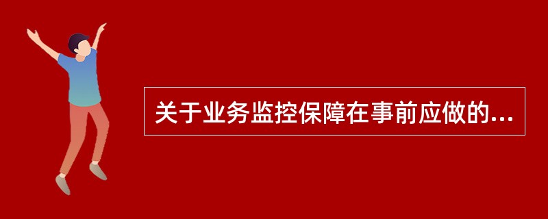关于业务监控保障在事前应做的工作，不正确的是（）