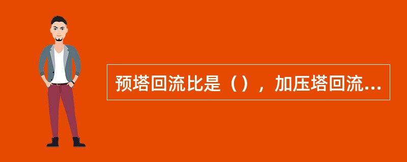 预塔回流比是（），加压塔回流比是（），常压塔回流比（）。