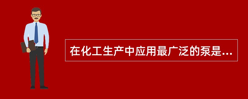 在化工生产中应用最广泛的泵是（）。