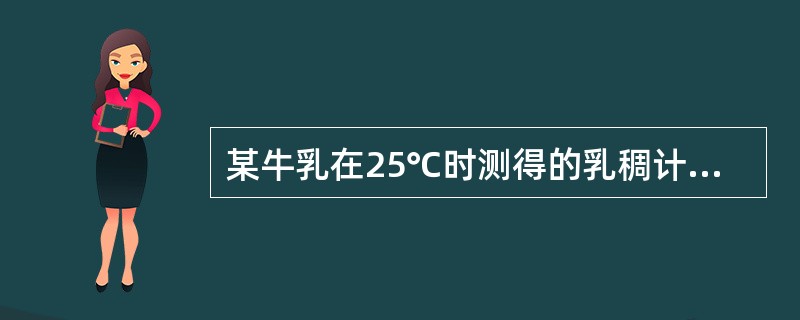 某牛乳在25℃时测得的乳稠计读数为29.8°，则20℃时应为（）。