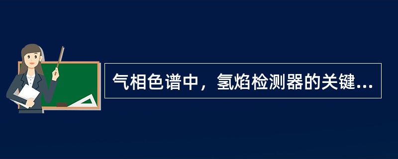 气相色谱中，氢焰检测器的关键部件是（）。