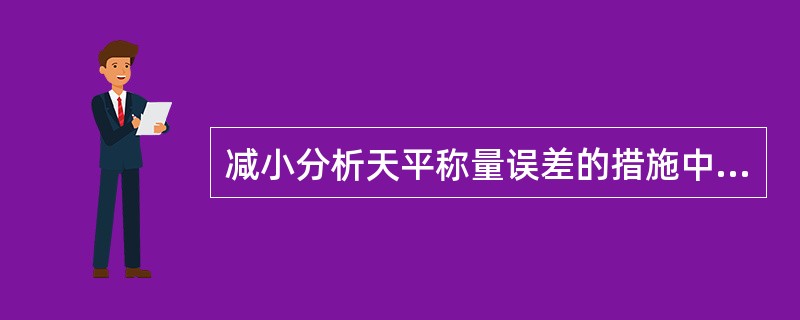 减小分析天平称量误差的措施中，下面最重要的一条应该是（）。