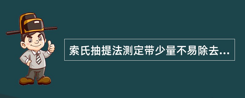 索氏抽提法测定带少量不易除去水分的样品时，通常选用（）作为抽提剂。