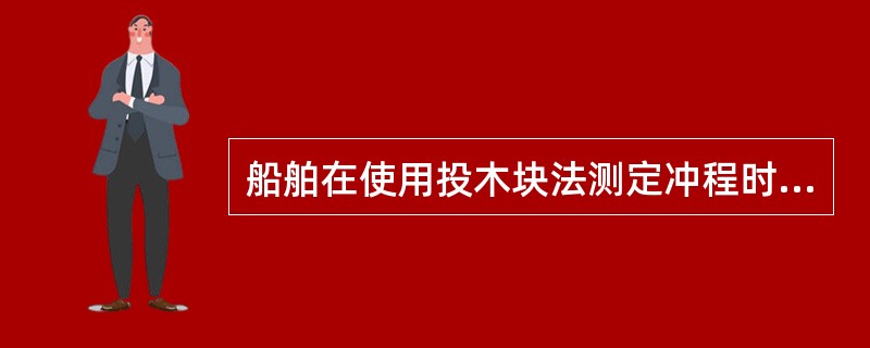 船舶在使用投木块法测定冲程时，其冲程大小表示船移动的距离（）.