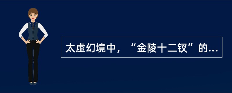 太虚幻境中，“金陵十二钗”的正册、副册和又副册预示着贾府中各女子的命运，将各个判