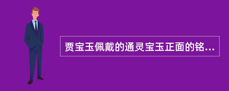 贾宝玉佩戴的通灵宝玉正面的铭文是“莫失莫忘，仙寿恒昌”，那么背面刻的是什么字呢？