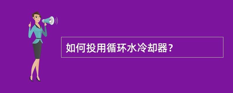 如何投用循环水冷却器？