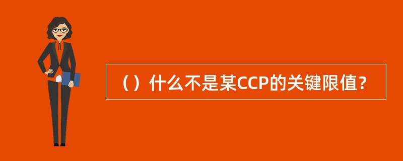 （）什么不是某CCP的关键限值？