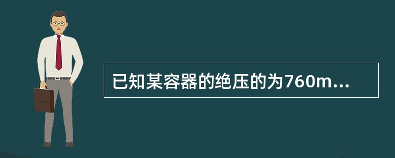 已知某容器的绝压的为760mmHg柱，请换算出该容器上压力表的指示值约是多少Kg