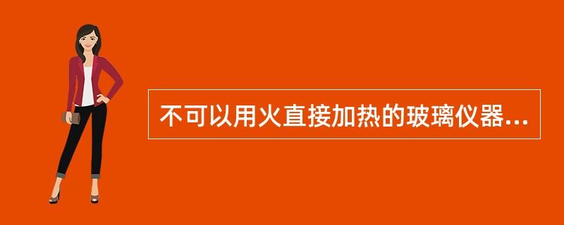 不可以用火直接加热的玻璃仪器是（）。