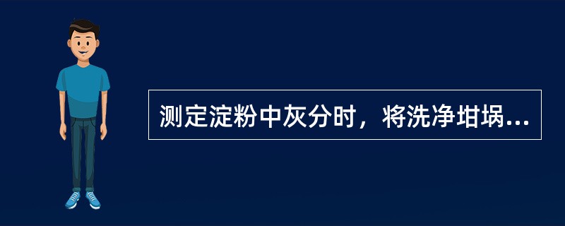 测定淀粉中灰分时，将洗净坩埚置于灰化炉内，在900士25℃下加热（），并在干燥器