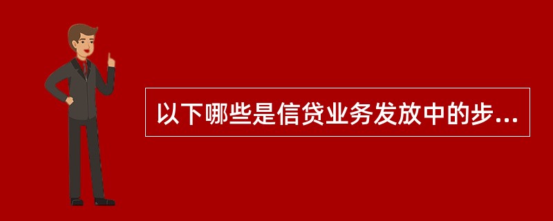 以下哪些是信贷业务发放中的步骤（）。