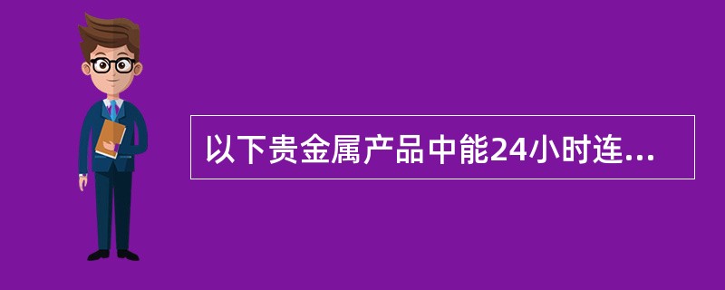 以下贵金属产品中能24小时连续交易的品种是（）