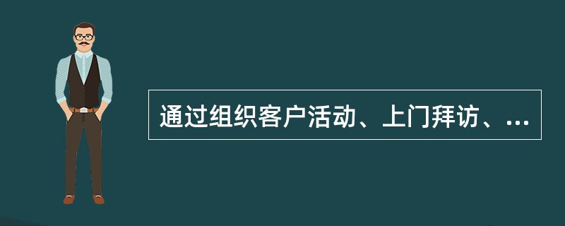 通过组织客户活动、上门拜访、电话、信件、短信等各种形式开展持续性的客户维护活动，