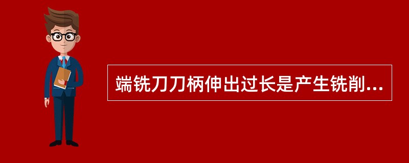 端铣刀刀柄伸出过长是产生铣削异常振动的原因之一。（）