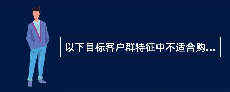 以下目标客户群特征中不适合购买万能险的是：（）