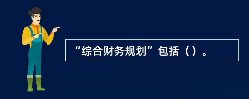 “综合财务规划”包括（）。