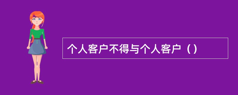 个人客户不得与个人客户（）