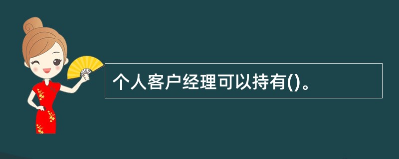 个人客户经理可以持有()。