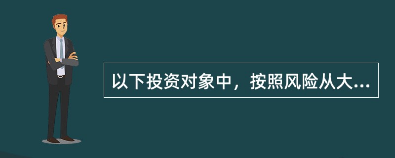 以下投资对象中，按照风险从大到小排序错误的是（）