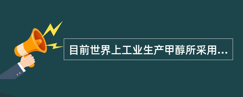 目前世界上工业生产甲醇所采用的原料是什么？